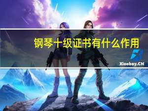 钢琴十级证书有什么作用（钢琴十级证书有什么用）