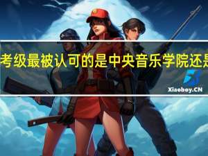 钢琴考级最被认可的是中央音乐学院还是中国音协