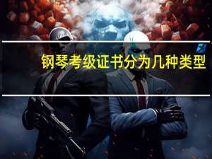 钢琴考级证书分为几种类型（钢琴考级分几种 那种考级证书有用 具有权威性）