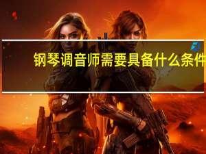钢琴调音师需要具备什么条件