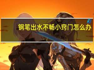 钢笔出水不畅小窍门怎么办（钢笔出水不畅小窍门）