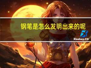 钢笔是怎么发明出来的呢