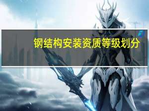 钢结构安装资质等级划分