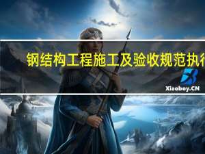 钢结构工程施工及验收规范执行（钢结构工程施工及验收规范）