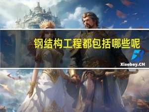 钢结构工程都包括哪些呢