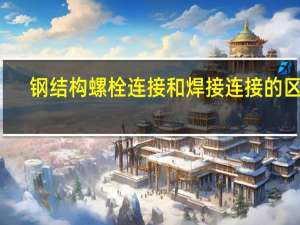 钢结构螺栓连接和焊接连接的区别