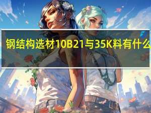 钢结构选材10B21与35K料有什么区别