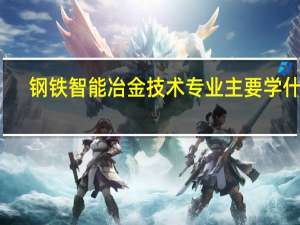 钢铁智能冶金技术专业主要学什么-专业课程有哪些