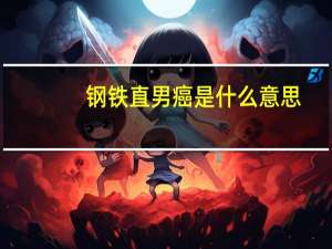 钢铁直男癌是什么意思（直男癌是什么意思）