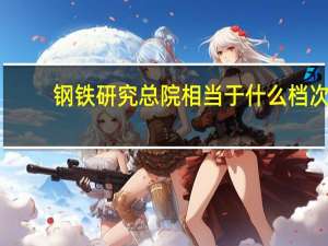 钢铁研究总院相当于什么档次