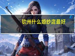 钦州什么婚纱店最好
