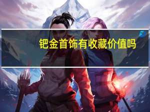 钯金首饰有收藏价值吗
