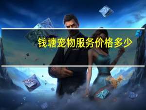钱塘宠物服务价格多少