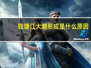 钱塘江大潮形成是什么原因