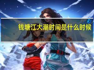钱塘江大潮时间是什么时候