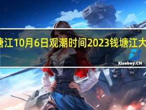 钱塘江10月6日观潮时间 2023钱塘江大潮时间表
