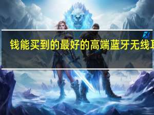 钱能买到的最好的高端蓝牙无线耳机