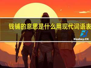 钱铺的意思是什么用现代词语表示（钱铺的意思）