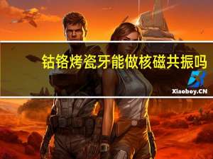 钴铬烤瓷牙能做核磁共振吗（钴铬烤瓷牙）