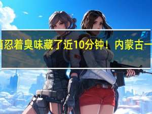 钻入垃圾箱忍着臭味藏了近10分钟！内蒙古一男子逃酒检结果...... 到底什么情况嘞