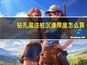 钻孔灌注桩沉渣厚度怎么算
