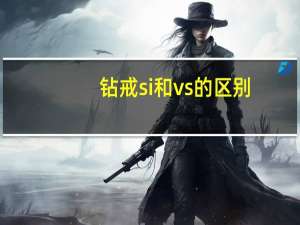 钻戒si和vs的区别