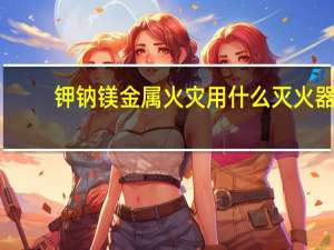 钾钠镁金属火灾用什么灭火器