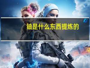 铀是什么东西提炼的