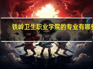 铁岭卫生职业学院的专业有哪些
