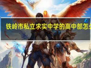 铁岭市私立求实中学的高中部怎么样