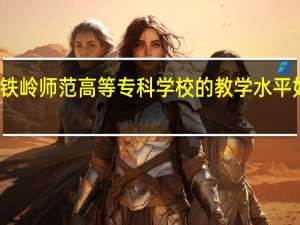 铁岭师范高等专科学校的教学水平如何啊