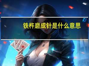 铁杵磨成针是什么意思