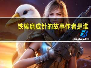铁棒磨成针的故事作者是谁（铁棒磨成针的故事）
