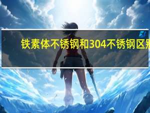 铁素体不锈钢和304不锈钢区别