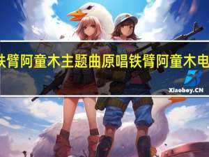 铁臂阿童木主题曲原唱 铁臂阿童木电影国语