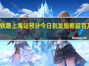 铁路上海站预计今日到发旅客超百万人次