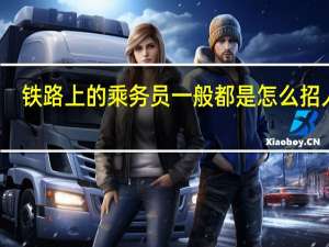 铁路上的乘务员一般都是怎么招人的