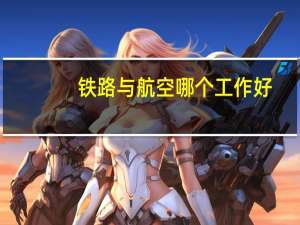 铁路与航空哪个工作好