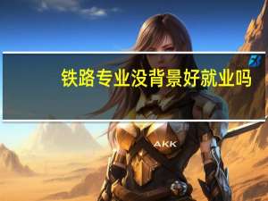 铁路专业没背景好就业吗