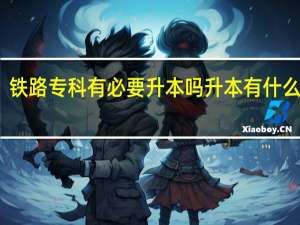 铁路专科有必要升本吗 升本有什么好处