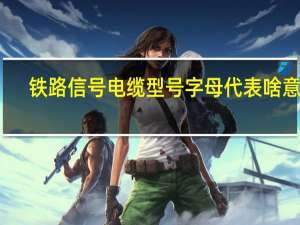 铁路信号电缆型号字母代表啥意思