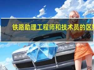 铁路助理工程师和技术员的区别