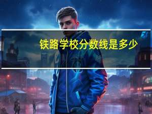 铁路学校分数线是多少