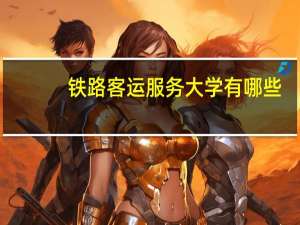 铁路客运服务大学有哪些
