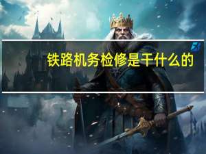 铁路机务检修是干什么的