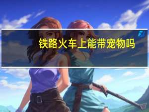 铁路火车上能带宠物吗