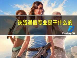 铁路通信专业是干什么的