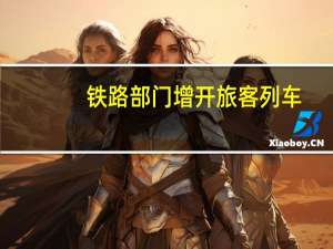 铁路部门增开旅客列车