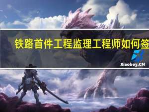 铁路首件工程监理工程师如何签字