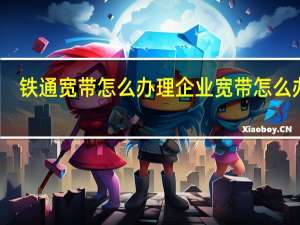 铁通宽带怎么办理 企业宽带怎么办理